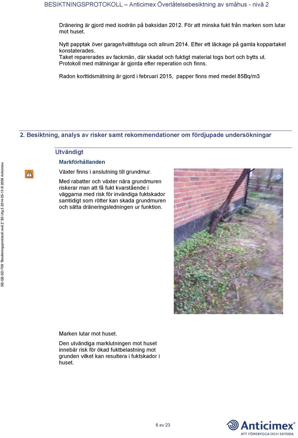 Protokoll med mätningar är gjorda efter reperation och finns. Radon korttidsmätning är gjord i februari 2015, papper finns med medel 85Bq/m3 2.