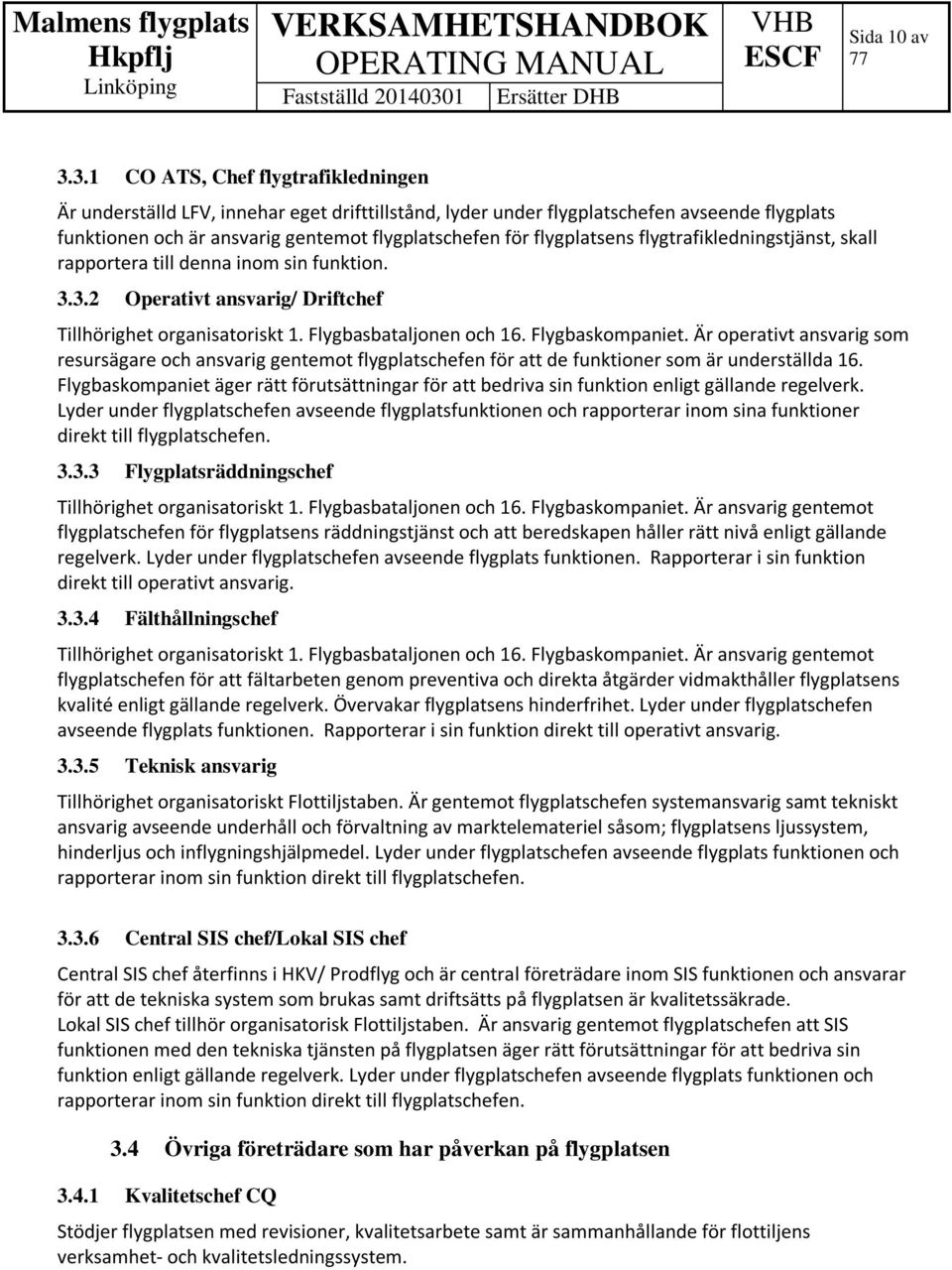 flygplatsens flygtrafikledningstjänst, skall rapportera till denna inom sin funktion. 3.3.2 Operativt ansvarig/ Driftchef Tillhörighet organisatoriskt 1. Flygbasbataljonen och 16. Flygbaskompaniet.