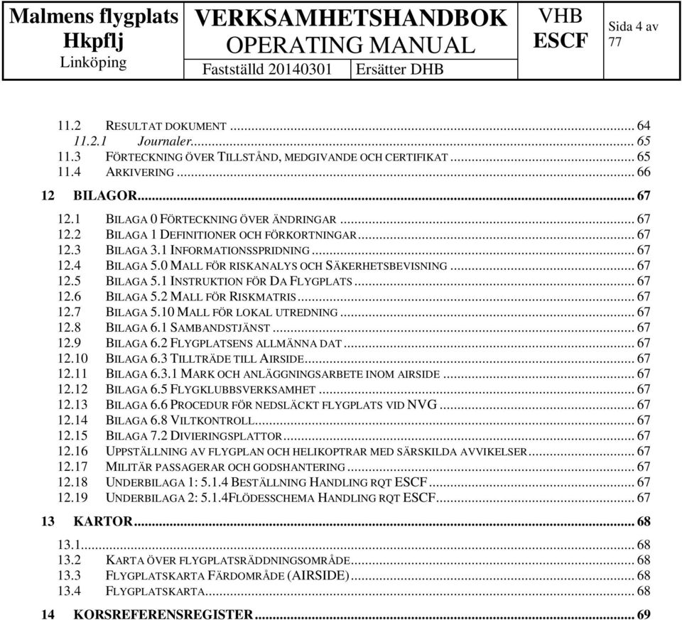 .. 67 12.5 BILAGA 5.1 INSTRUKTION FÖR DA FLYGPLATS... 67 12.6 BILAGA 5.2 MALL FÖR RISKMATRIS... 67 12.7 BILAGA 5.10 MALL FÖR LOKAL UTREDNING... 67 12.8 BILAGA 6.1 SAMBANDSTJÄNST... 67 12.9 BILAGA 6.