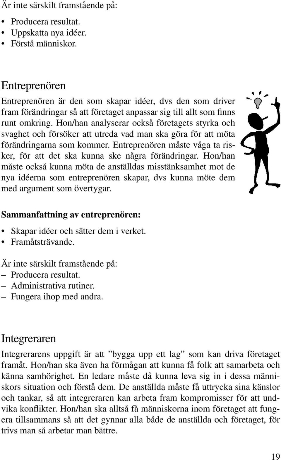 Hon/han analyserar också företagets styrka och svaghet och försöker att utreda vad man ska göra för att möta förändringarna som kommer.