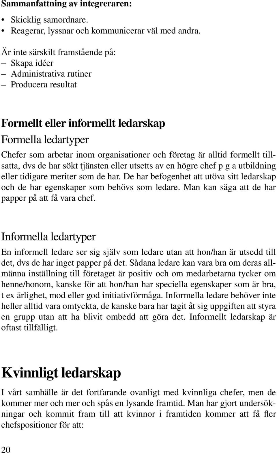 alltid formellt tillsatta, dvs de har sökt tjänsten eller utsetts av en högre chef p g a utbildning eller tidigare meriter som de har.