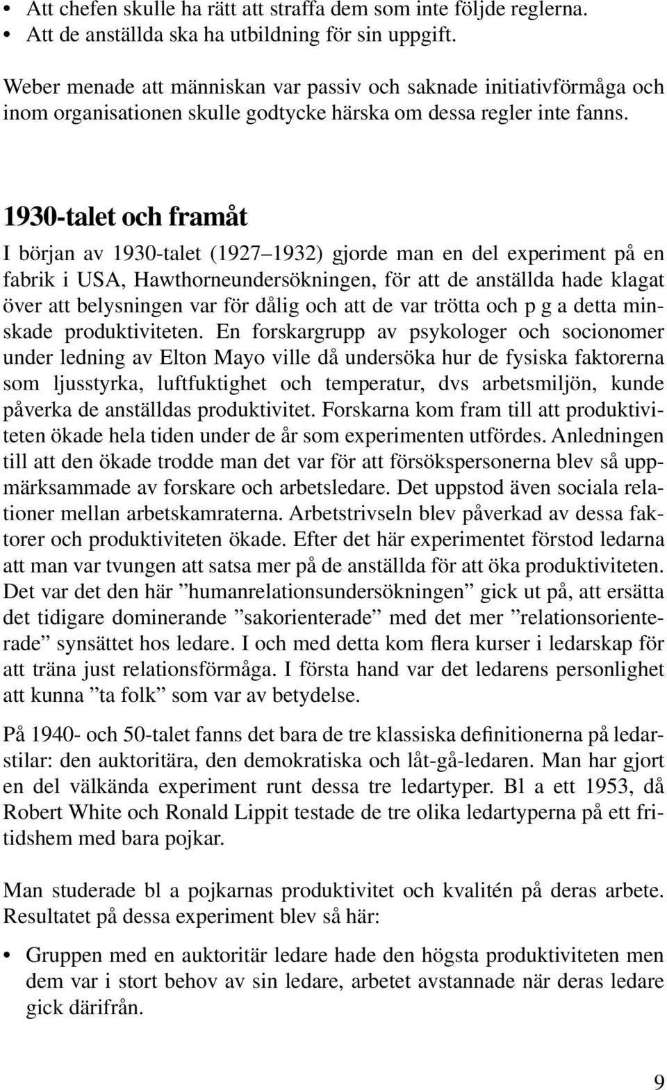 1930-talet och framåt I början av 1930-talet (1927 1932) gjorde man en del experiment på en fabrik i USA, Hawthorneundersökningen, för att de anställda hade klagat över att belysningen var för dålig