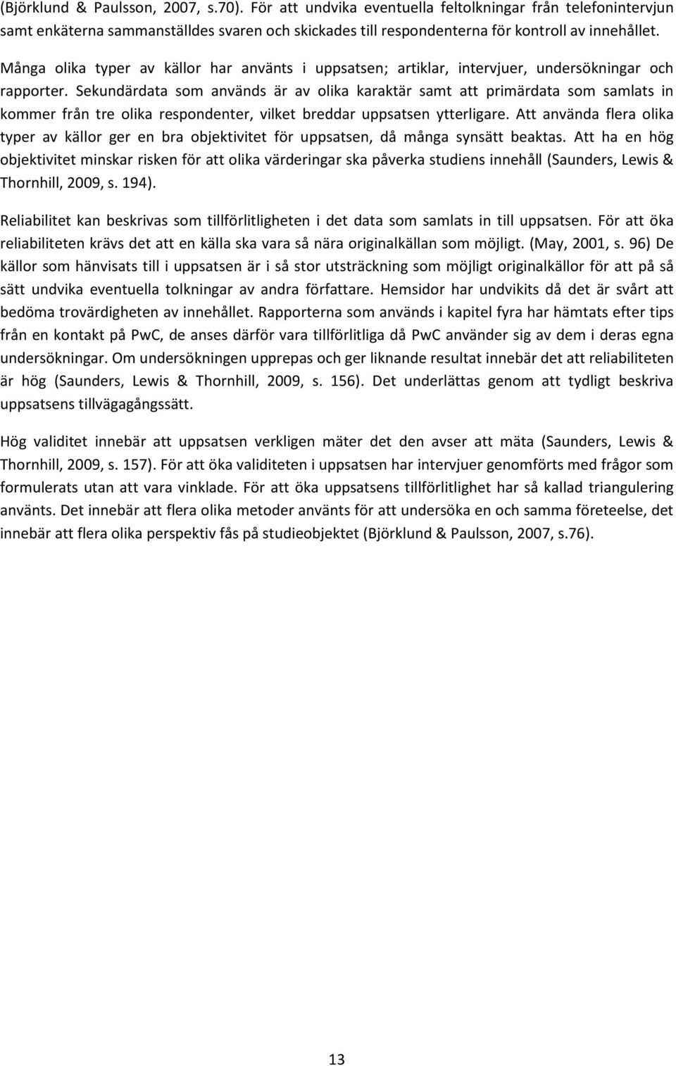 Sekundärdata som används är av olika karaktär samt att primärdata som samlats in kommer från tre olika respondenter, vilket breddar uppsatsen ytterligare.