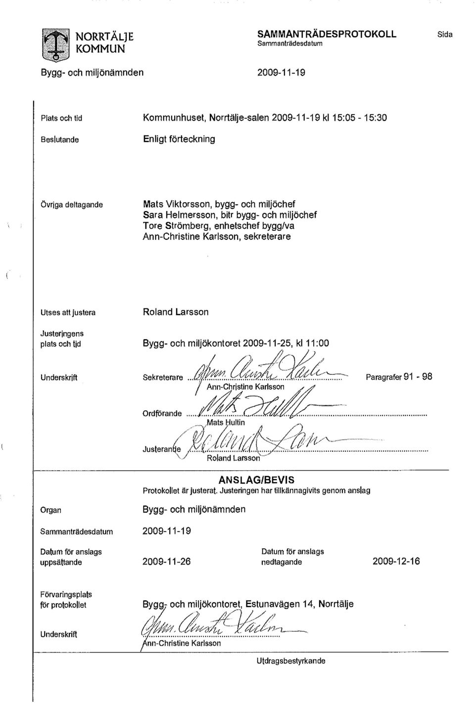 miljöchef Sara Helmersson, bitr bygg- och miljöchef Tore Strömberg, enhetschef bygg/va Ann-Christine Karlsson, sekreterare Utses att justera Roland Larsson Justeringens plats och tid Underskrift