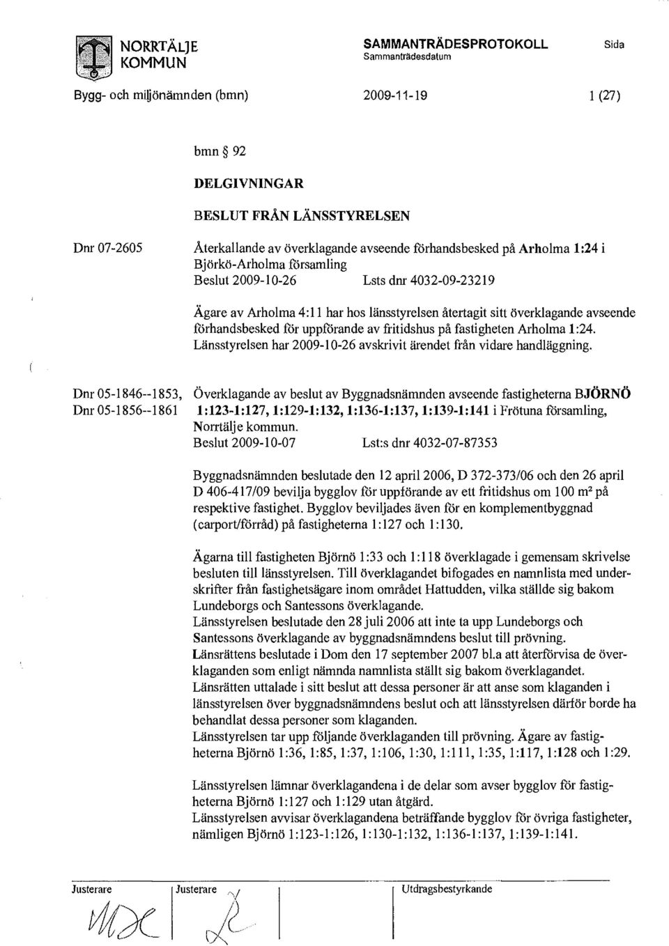 uppförande av fritidshus på fastigheten Arholma 1:24. Länsstyrelsen har 2009-10-26 avskrivit ärendet från vidare handläggning.