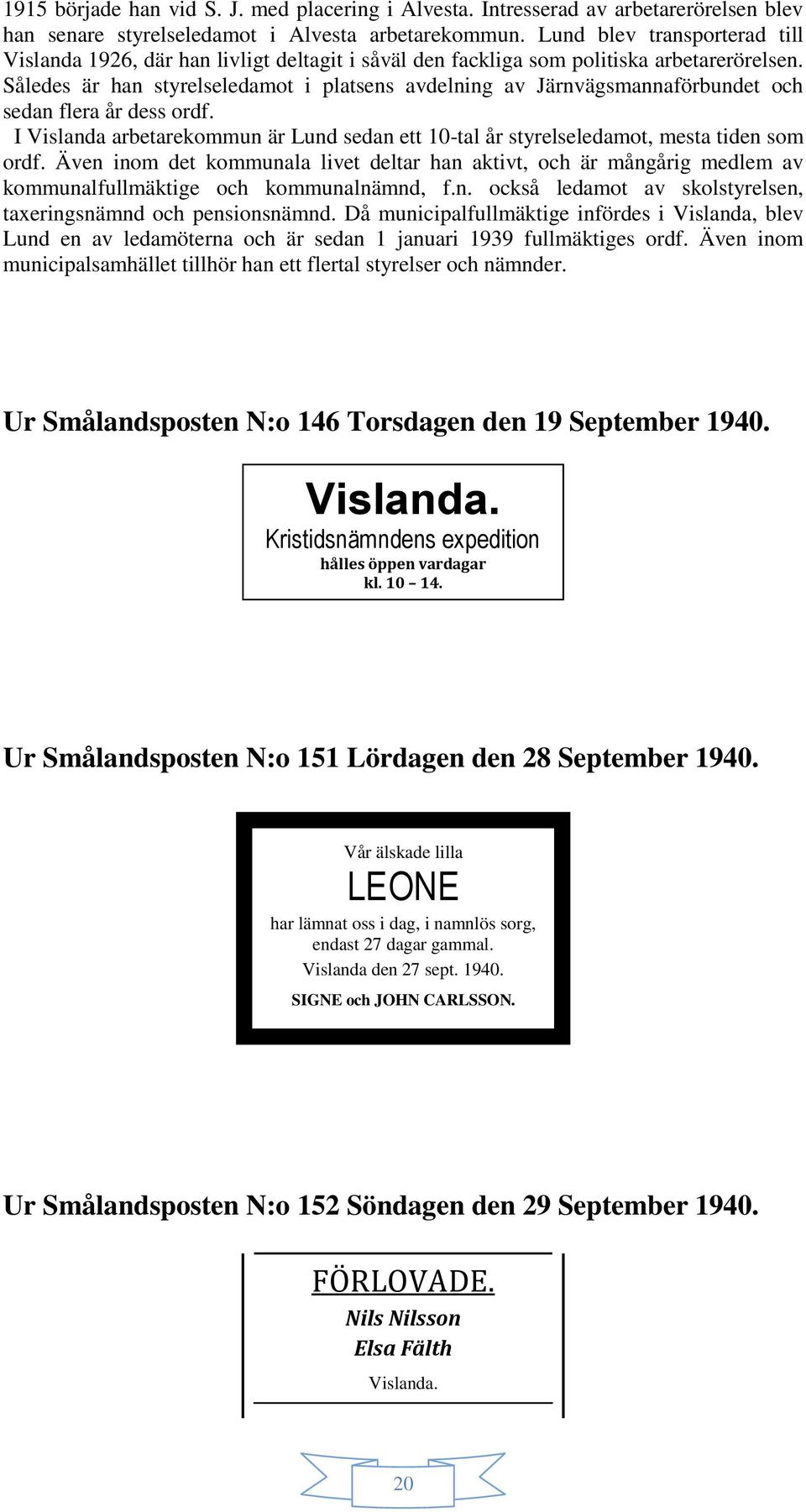 Således är han styrelseledamot i platsens avdelning av Järnvägsmannaförbundet och sedan flera år dess ordf. I Vislanda arbetarekommun är Lund sedan ett 10-tal år styrelseledamot, mesta tiden som ordf.