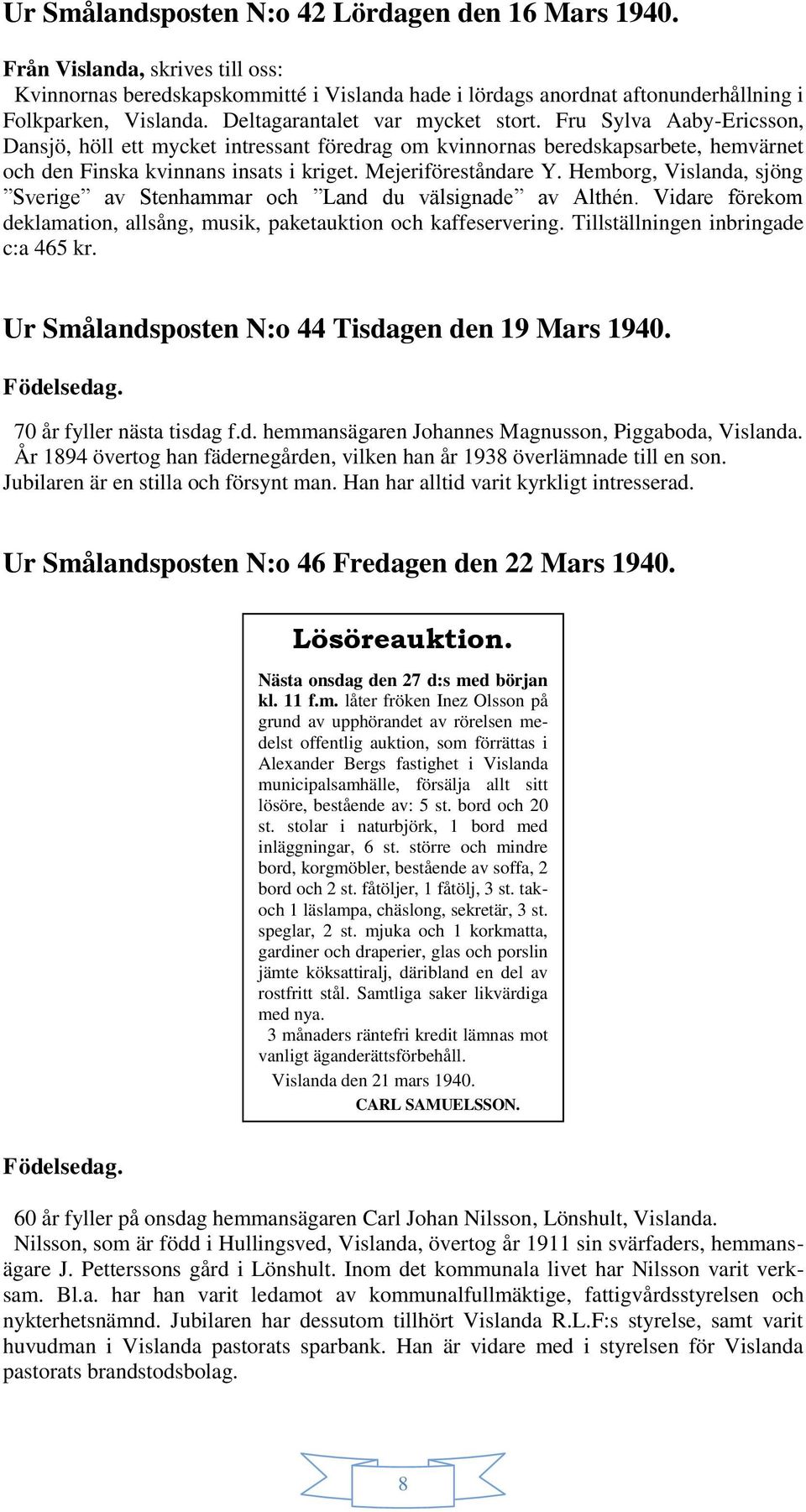 Fru Sylva Aaby-Ericsson, Dansjö, höll ett mycket intressant föredrag om kvinnornas beredskapsarbete, hemvärnet och den Finska kvinnans insats i kriget. Mejeriföreståndare Y.