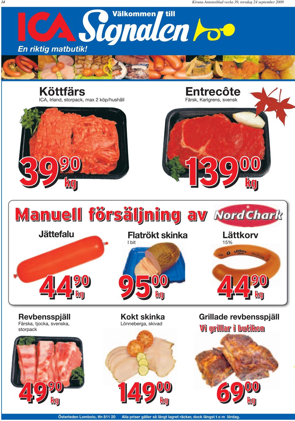 Jättefalu Flatrökt skinka I bit Lättkorv 15% 44 90 kg Revbensspjäll Färska, tjocka, svenska, storpack 95 00 95 00 kg Kokt skinka Lönneberga,