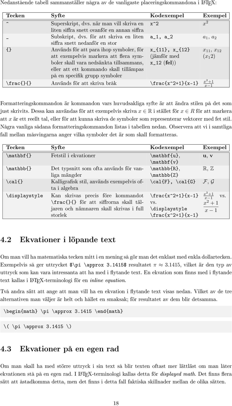 för att skriva en liten a_1, a_2 a 1, a 2 sira snett nedanför en stor {} Används för att para ihop symboler, för att exempelvis markera att era symboler x_{11}, x_{12} (jämför med x 11, x 12 (x 1 2)