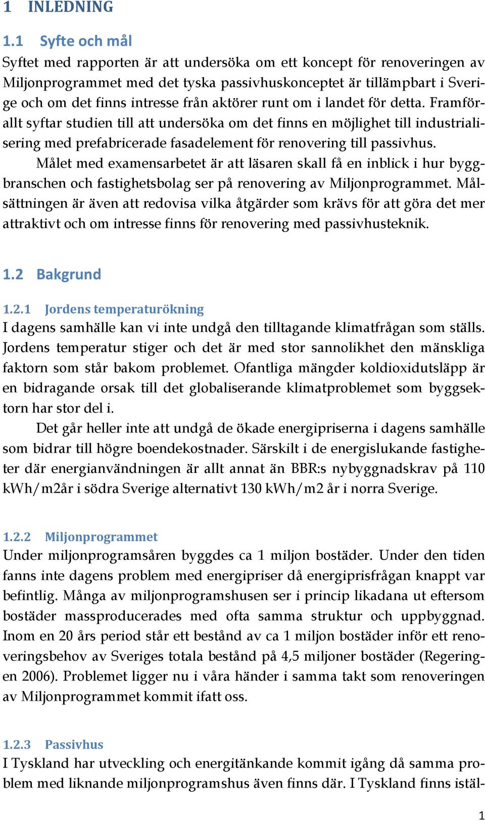 aktörer runt om i landet för detta. Framförallt syftar studien till att undersöka om det finns en möjlighet till industrialisering med prefabricerade fasadelement för renovering till passivhus.