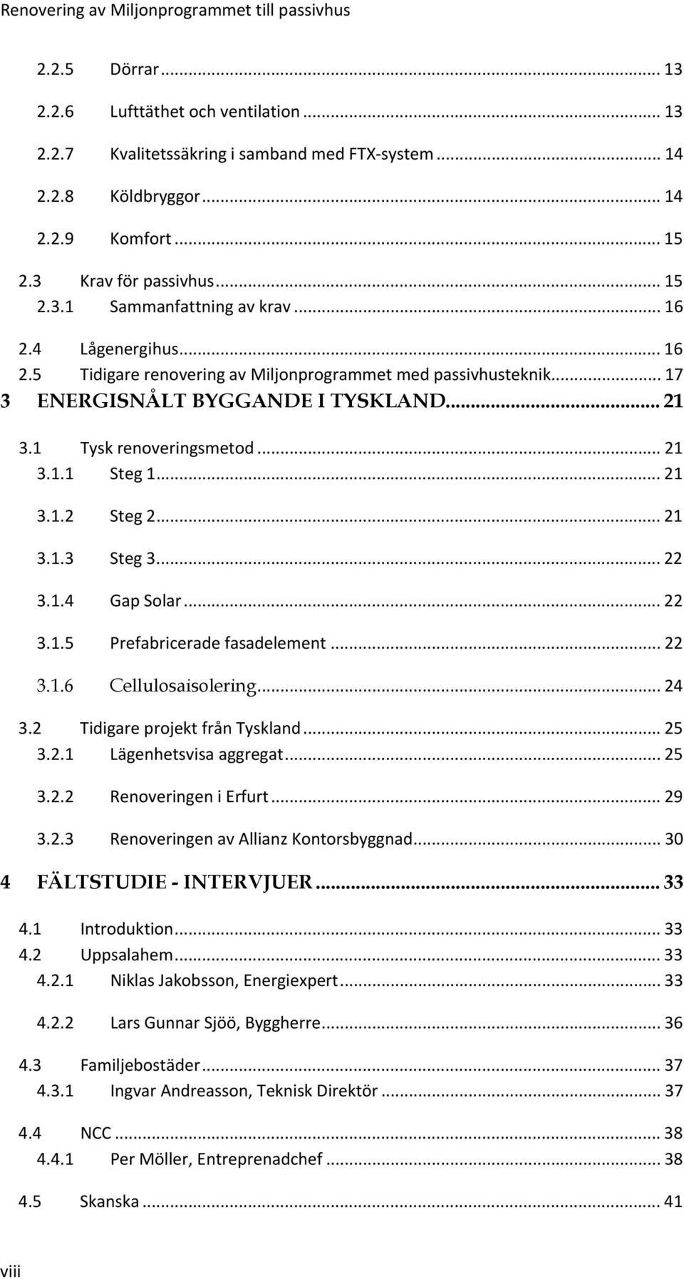 .. 21 3.1 Tysk renoveringsmetod... 21 3.1.1 Steg 1... 21 3.1.2 Steg 2... 21 3.1.3 Steg 3... 22 3.1.4 Gap Solar... 22 3.1.5 Prefabricerade fasadelement... 22 3.1.6 Cellulosaisolering... 24 3.