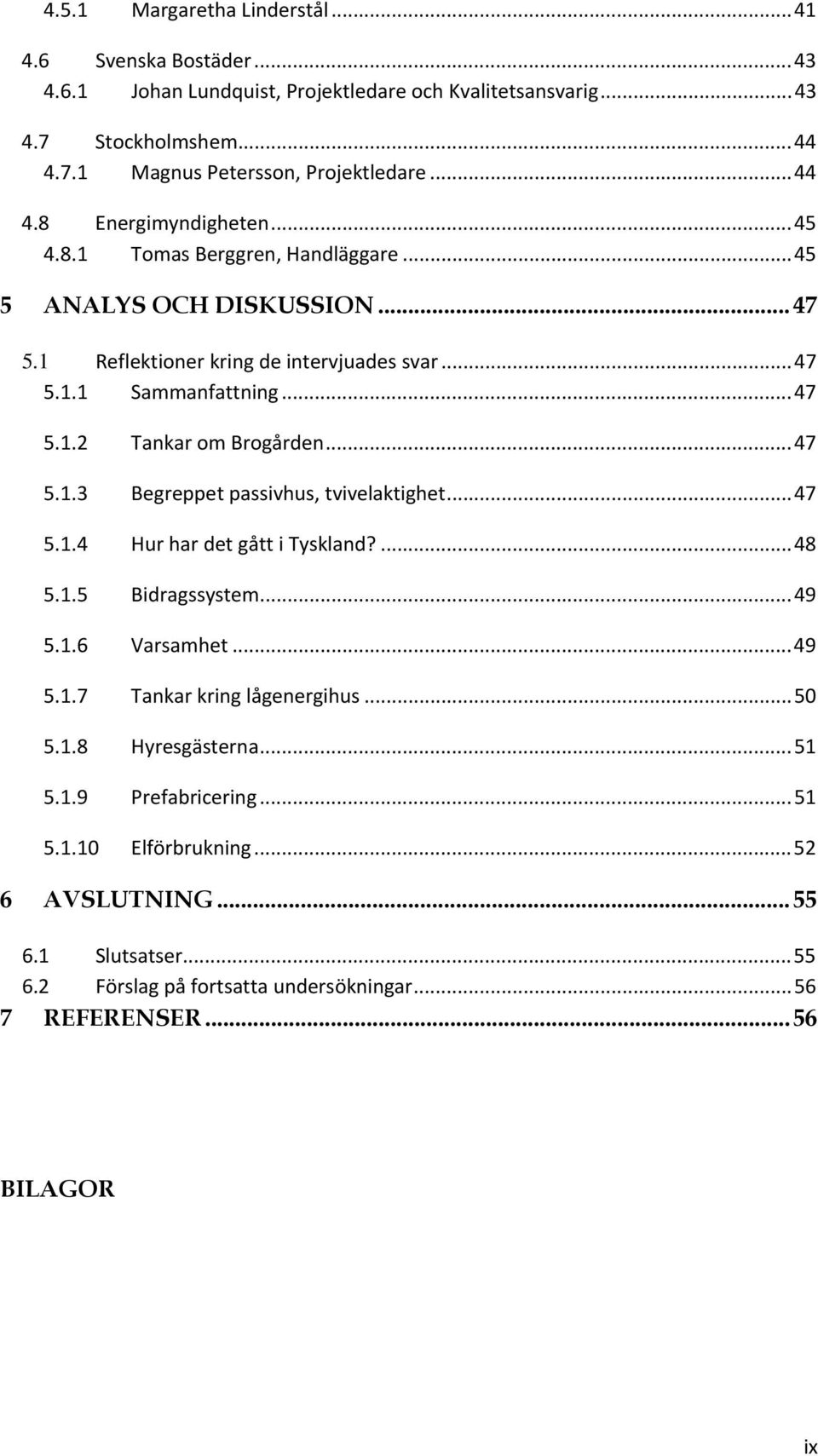 ..47 5.1.3 Begreppet passivhus, tvivelaktighet...47 5.1.4 Hur har det gått i Tyskland?...48 5.1.5 Bidragssystem...49 5.1.6 Varsamhet...49 5.1.7 Tankar kring lågenergihus...50 5.1.8 Hyresgästerna.