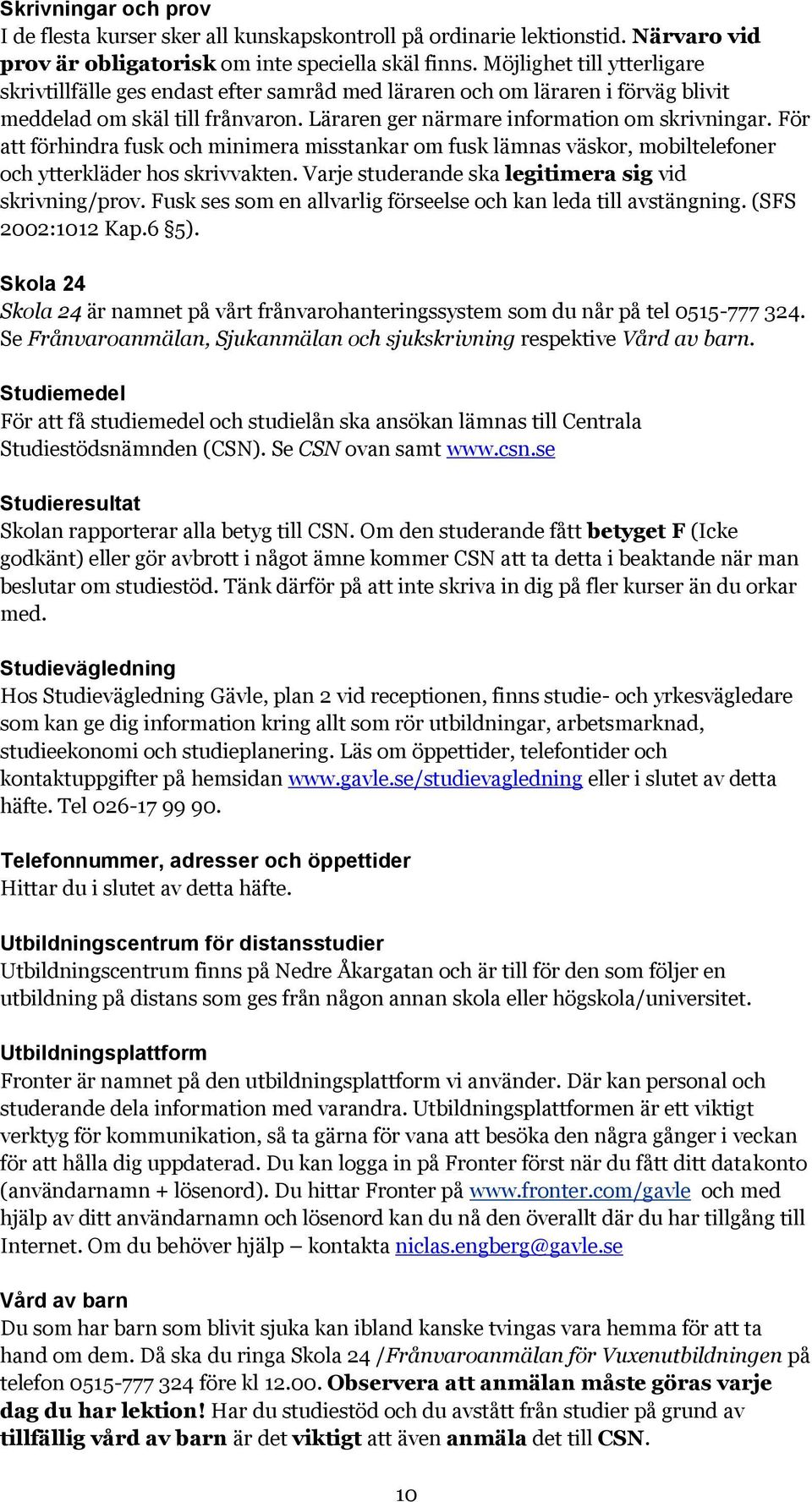 För att förhindra fusk och minimera misstankar om fusk lämnas väskor, mobiltelefoner och ytterkläder hos skrivvakten. Varje studerande ska legitimera sig vid skrivning/prov.