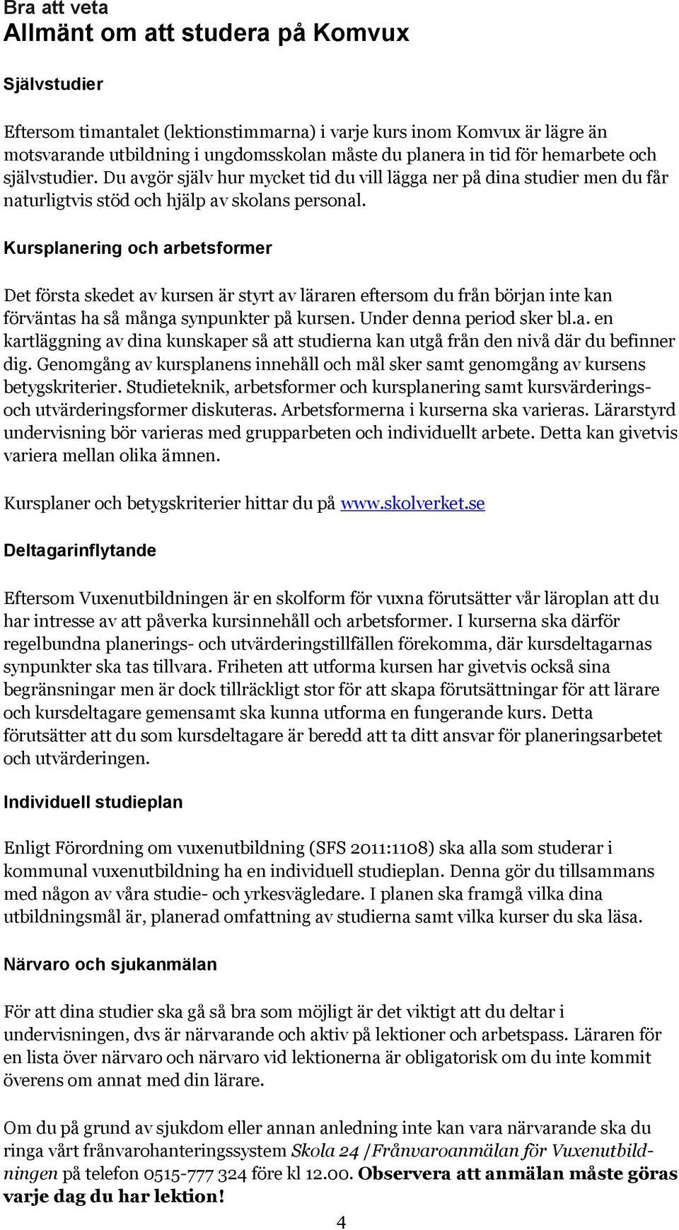 Kursplanering och arbetsformer Det första skedet av kursen är styrt av läraren eftersom du från början inte kan förväntas ha så många synpunkter på kursen. Under denna period sker bl.a. en kartläggning av dina kunskaper så att studierna kan utgå från den nivå där du befinner dig.