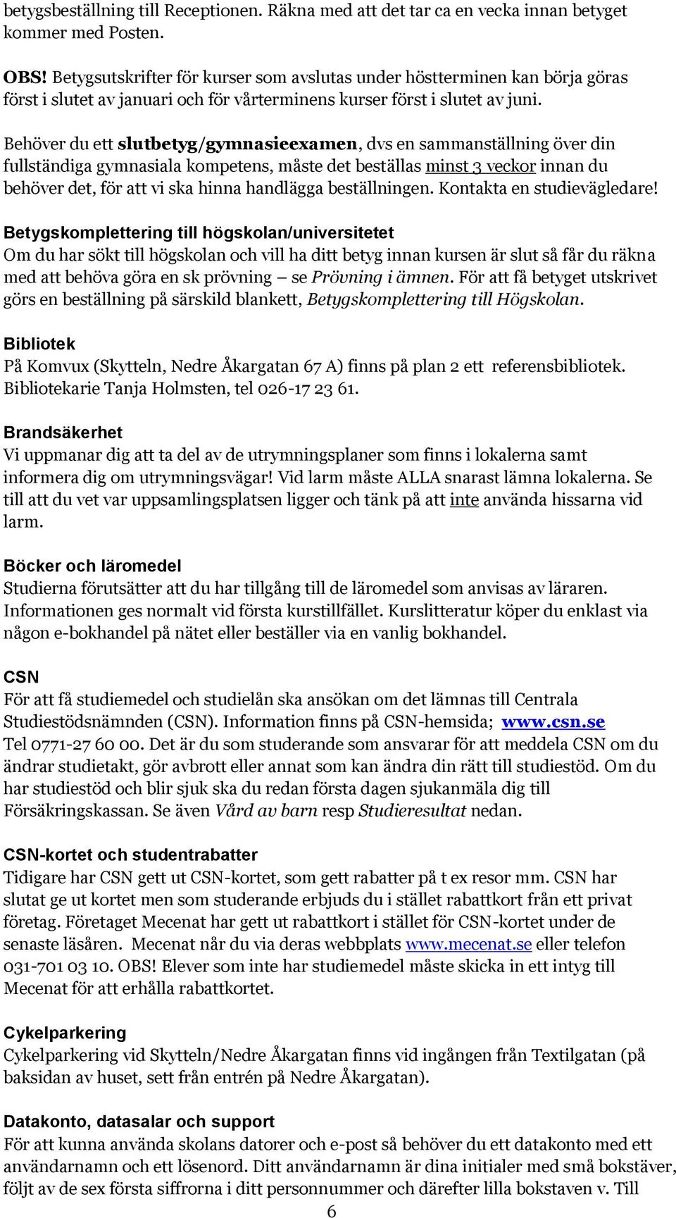 Behöver du ett slutbetyg/gymnasieexamen, dvs en sammanställning över din fullständiga gymnasiala kompetens, måste det beställas minst 3 veckor innan du behöver det, för att vi ska hinna handlägga