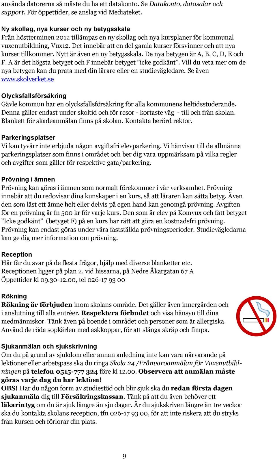 Det innebär att en del gamla kurser försvinner och att nya kurser tillkommer. Nytt är även en ny betygsskala. De nya betygen är A, B, C, D, E och F.