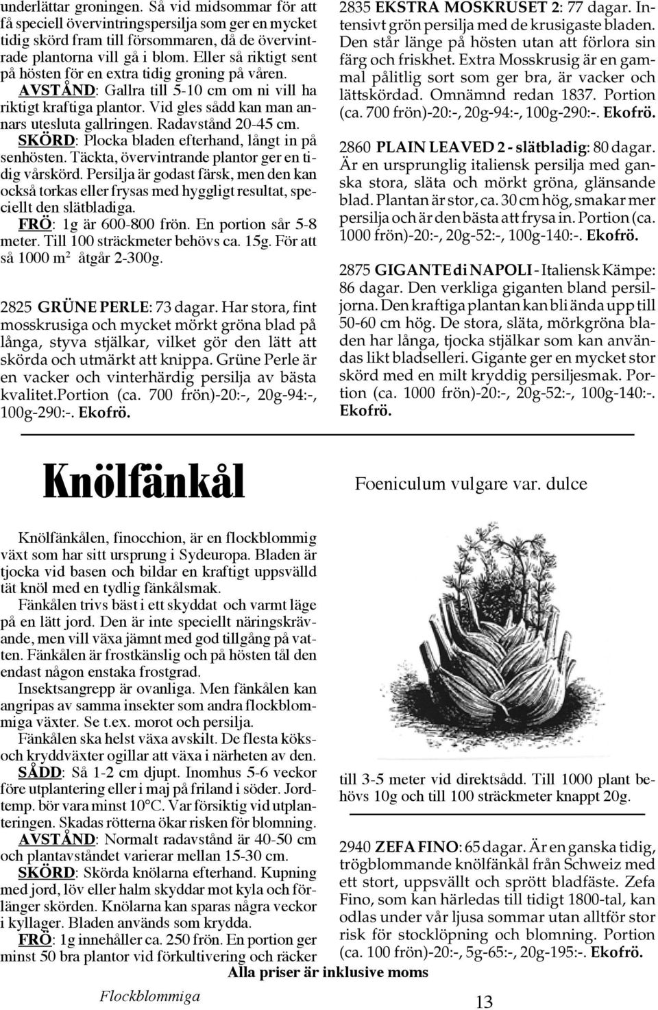 Radavstånd 20-45 cm. SKÖRD: Plocka bladen efterhand, långt in på senhösten. Täckta, övervintrande plantor ger en tidig vårskörd.