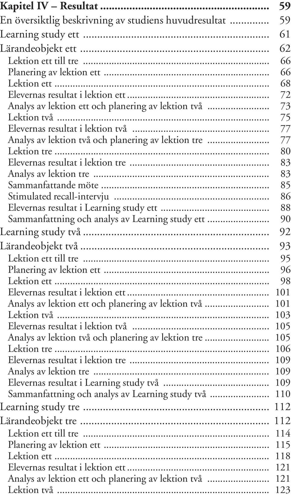 .. 77 Analys av lektion två och planering av lektion tre... 77 Lektion tre... 80 Elevernas resultat i lektion tre... 83 Analys av lektion tre... 83 Sammanfattande möte... 85 Stimulated recall-intervju.