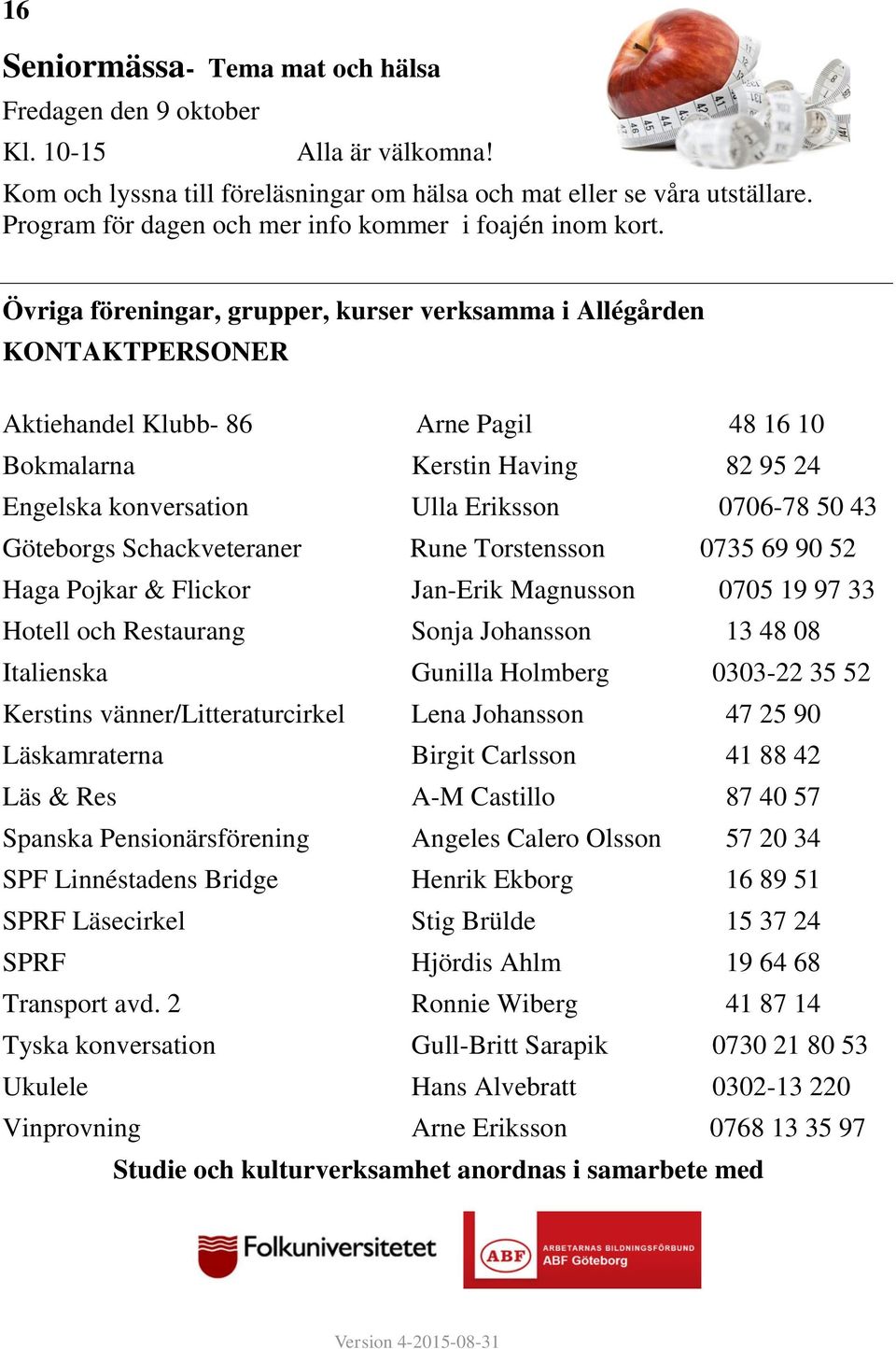 Övriga föreningar, grupper, kurser verksamma i Allégården KONTAKTPERSONER Aktiehandel Klubb- 86 Arne Pagil 48 16 10 Bokmalarna Kerstin Having 82 95 24 Engelska konversation Ulla Eriksson 0706-78 50