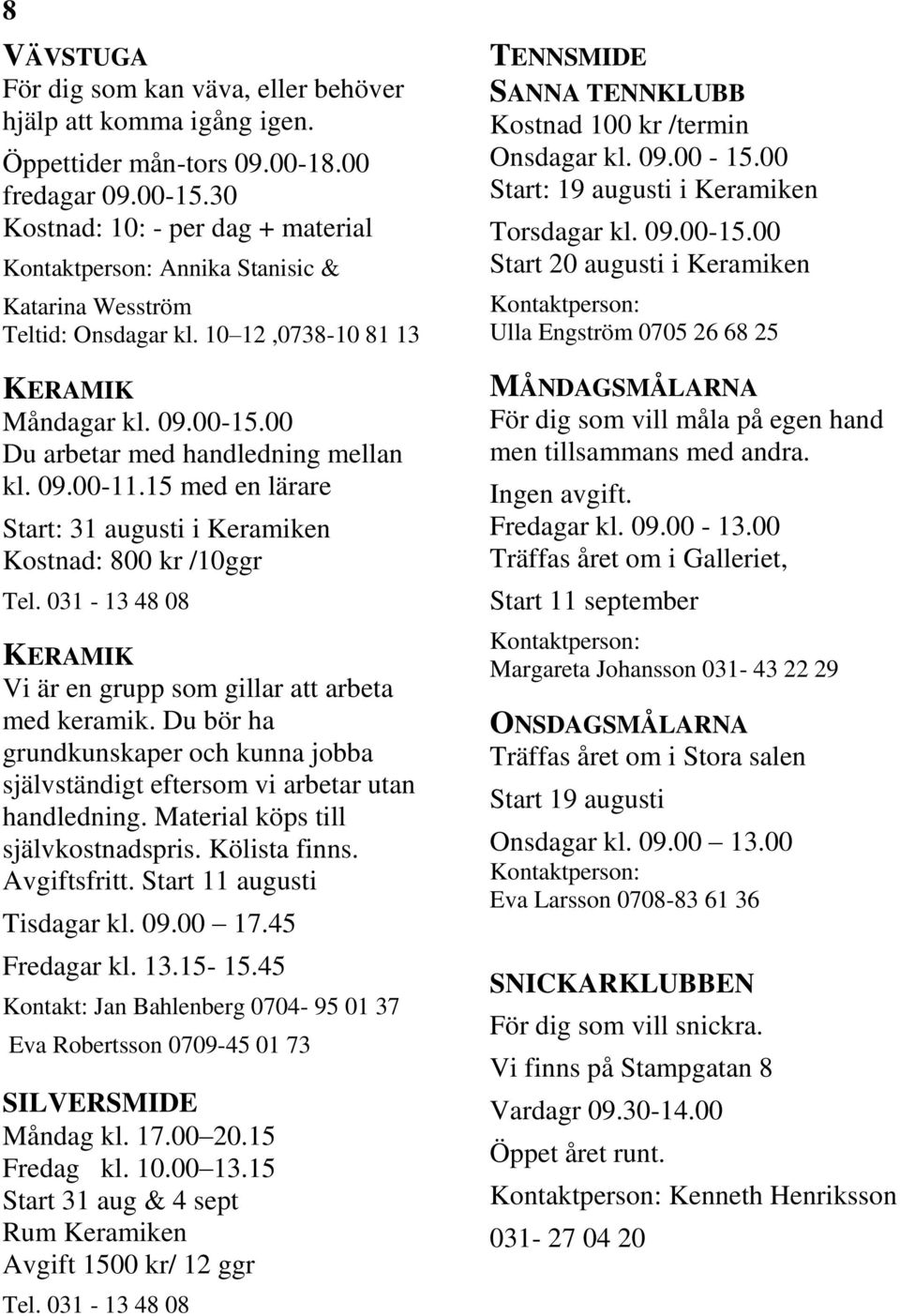 15 med en lärare Start: 31 augusti i Keramiken Kostnad: 800 kr /10ggr Tel. 031-13 48 08 KERAMIK Vi är en grupp som gillar att arbeta med keramik.