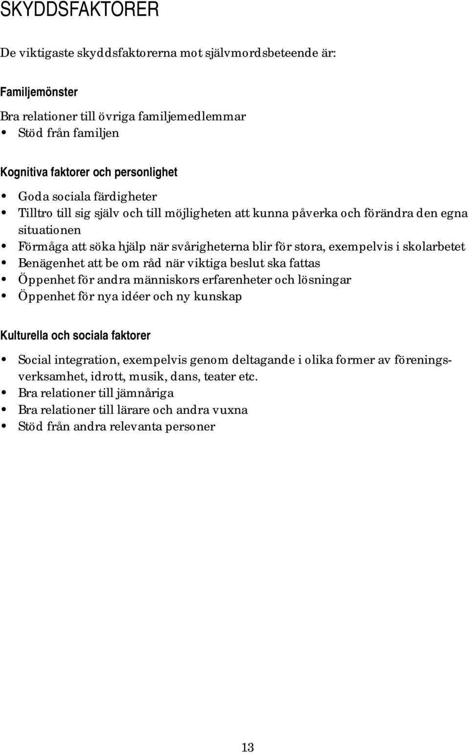 Benägenhet att be om råd när viktiga beslut ska fattas Öppenhet för andra människors erfarenheter och lösningar Öppenhet för nya idéer och ny kunskap Kulturella och sociala faktorer Social