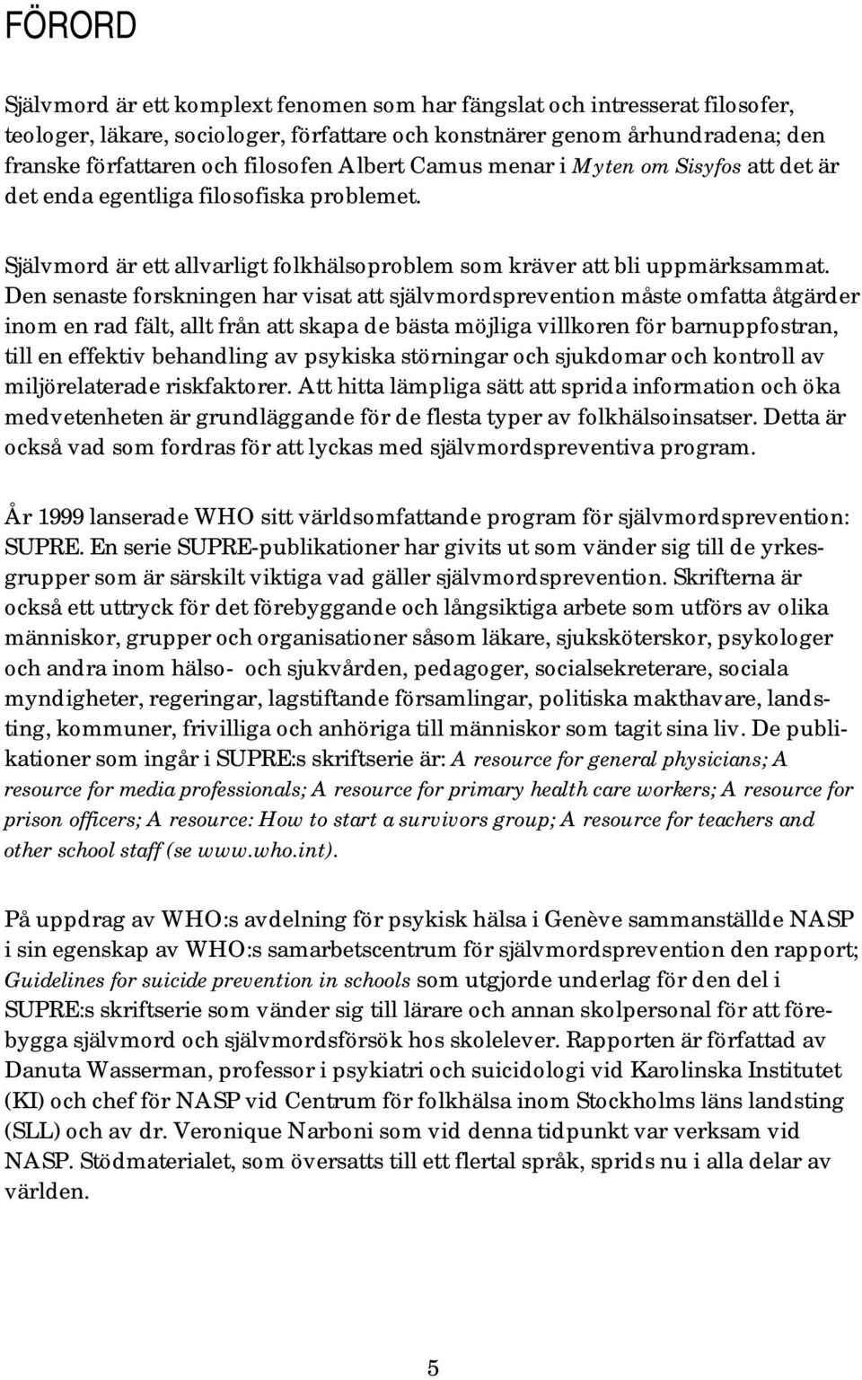 Den senaste forskningen har visat att självmordsprevention måste omfatta åtgärder inom en rad fält, allt från att skapa de bästa möjliga villkoren för barnuppfostran, till en effektiv behandling av