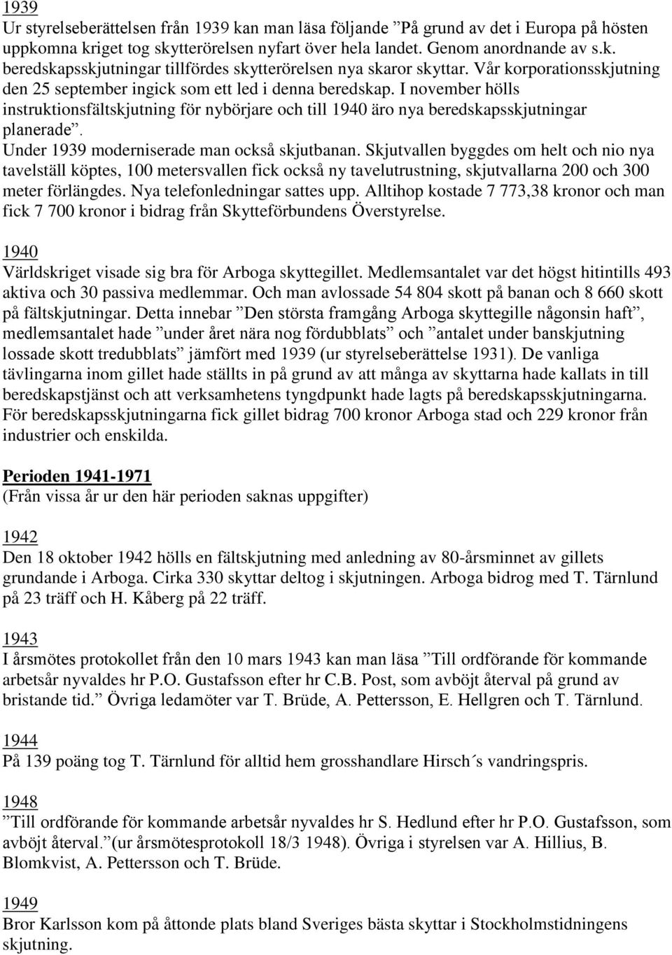 Under 1939 moderniserade man också skjutbanan. Skjutvallen byggdes om helt och nio nya tavelställ köptes, 100 metersvallen fick också ny tavelutrustning, skjutvallarna 200 och 300 meter förlängdes.