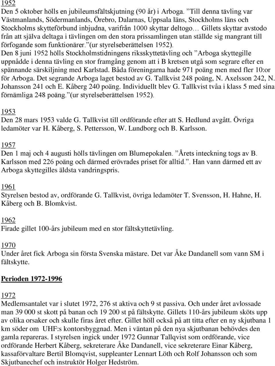 att själva deltaga i tävlingen om den stora prissamlingen utan ställde sig mangrant till förfogande som funktionärer. (ur styrelseberättelsen 1952).