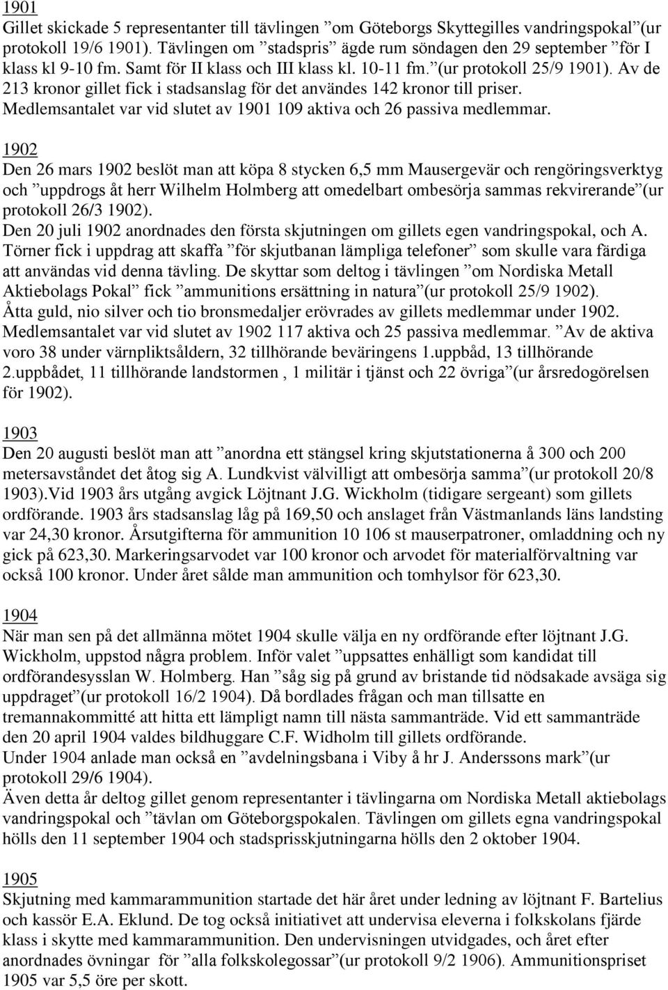 Av de 213 kronor gillet fick i stadsanslag för det användes 142 kronor till priser. Medlemsantalet var vid slutet av 1901 109 aktiva och 26 passiva medlemmar.