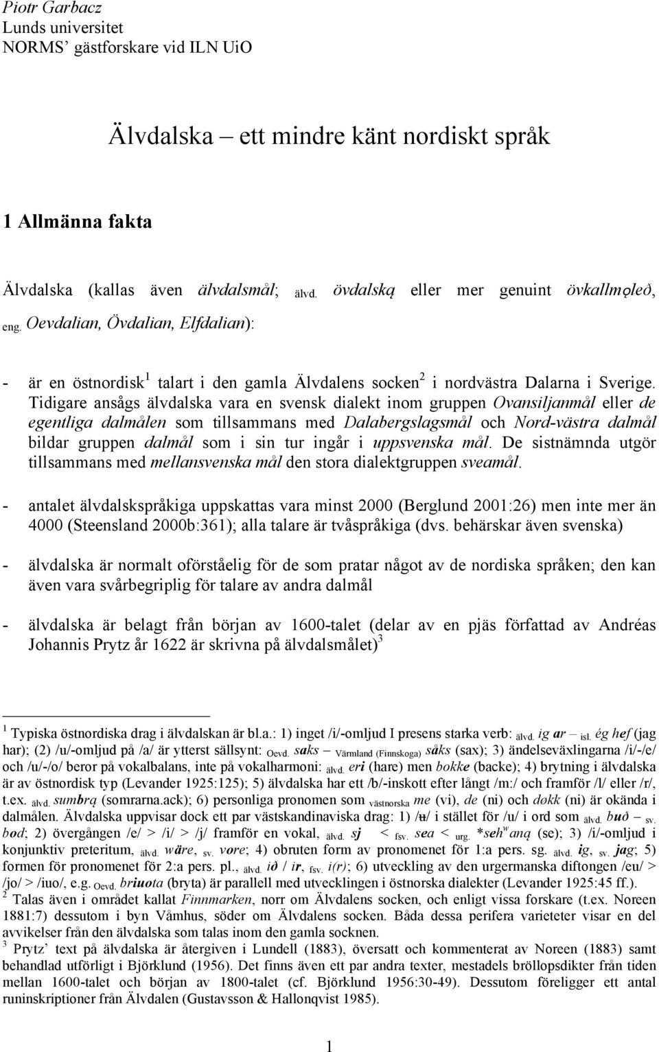 Tidigare ansågs älvdalska vara en svensk dialekt inom gruppen Ovansiljanmål eller de egentliga dalmålen som tillsammans med Dalabergslagsmål och Nord-västra dalmål bildar gruppen dalmål som i sin tur