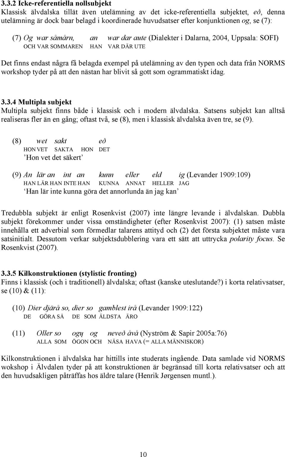 typen och data från NORMS workshop tyder på att den nästan har blivit så gott som ogrammatiskt idag. 3.3.4 Multipla subjekt Multipla subjekt finns både i klassisk och i modern älvdalska.