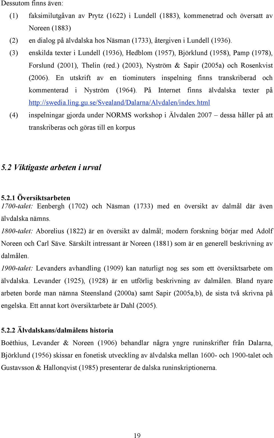En utskrift av en tiominuters inspelning finns transkriberad och kommenterad i Nyström (1964). På Internet finns älvdalska texter på http://swedia.ling.gu.se/svealand/dalarna/alvdalen/index.