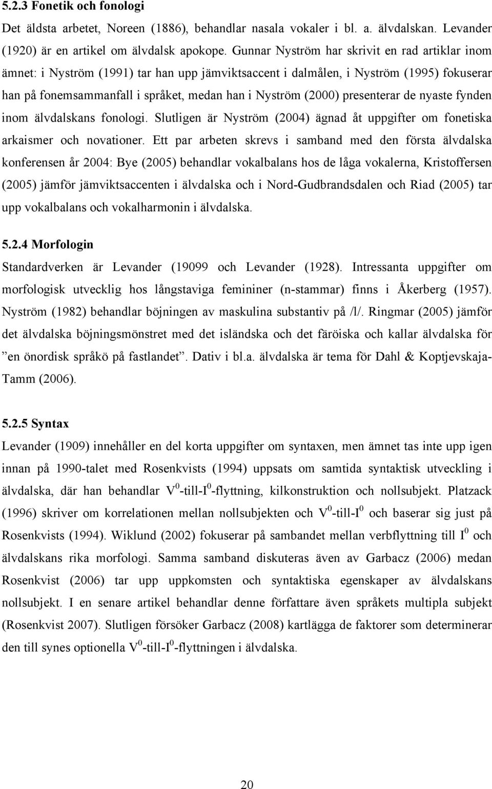 presenterar de nyaste fynden inom älvdalskans fonologi. Slutligen är Nyström (2004) ägnad åt uppgifter om fonetiska arkaismer och novationer.