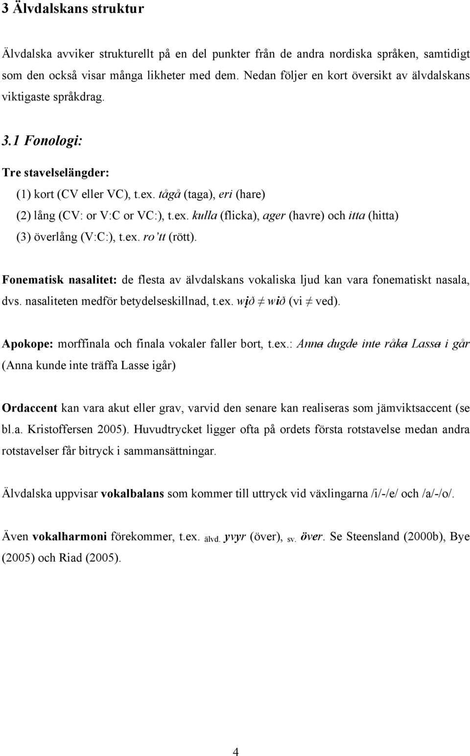 tågå (taga), eri (hare) (2) lång (CV: or V:C or VC:), t.ex. kulla (flicka), ager (havre) och itta (hitta) (3) överlång (V:C:), t.ex. ro tt (rött).