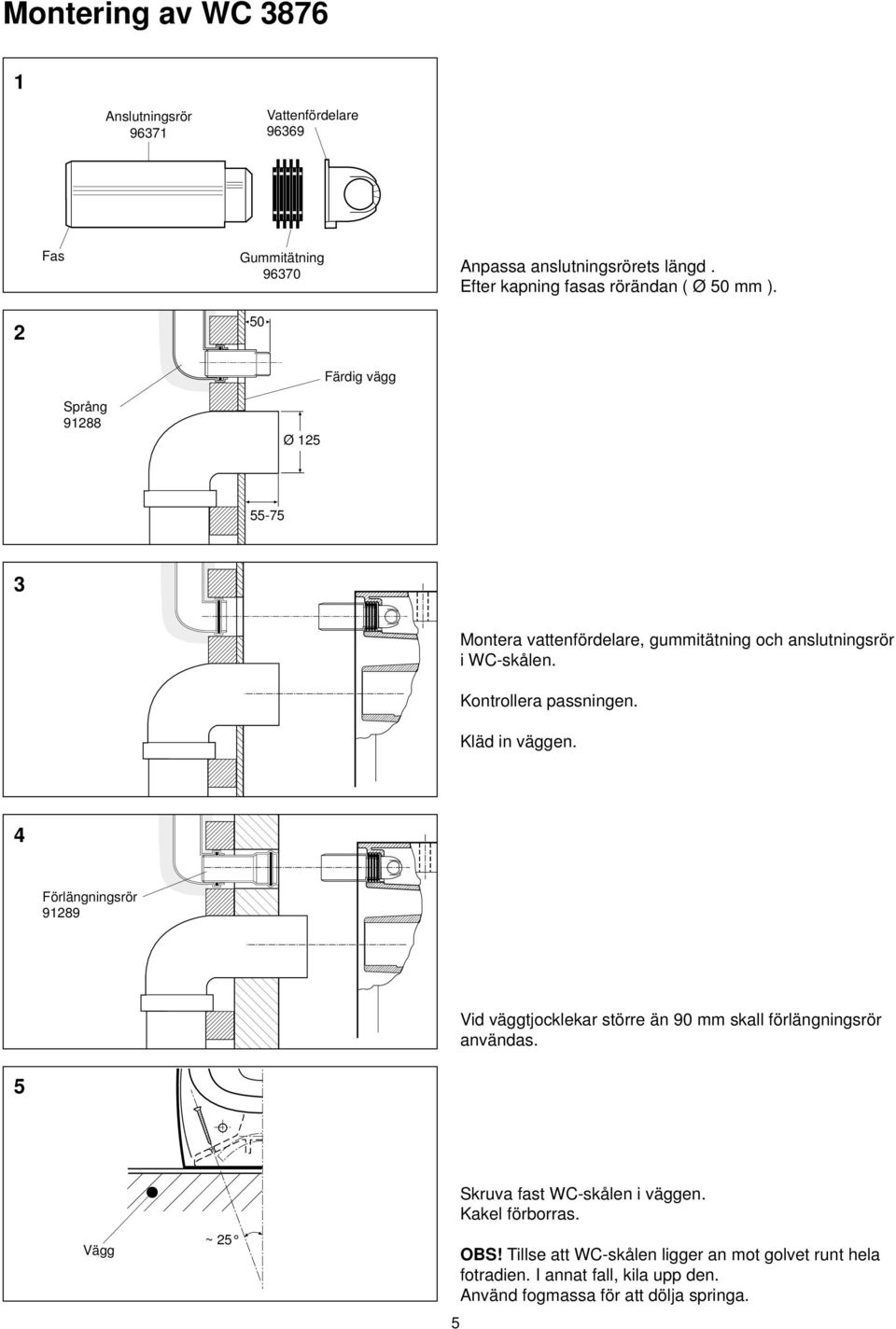 Kontrollera passningen. Kläd in väggen. 4 Förlängningsrör 91289 Vid väggtjocklekar större än 90 mm skall förlängningsrör användas.