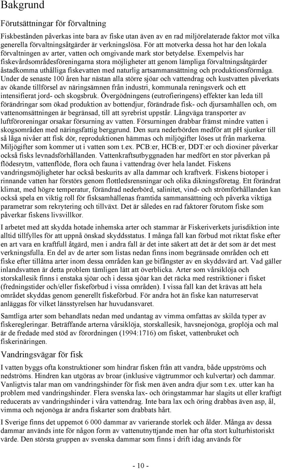 Exempelvis har fiskevårdsområdesföreningarna stora möjligheter att genom lämpliga förvaltningsåtgärder åstadkomma uthålliga fiskevatten med naturlig artsammansättning och produktionsförmåga.