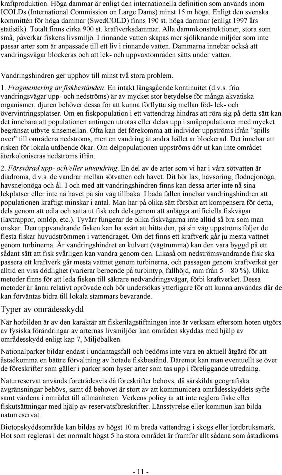 Alla dammkonstruktioner, stora som små, påverkar fiskens livsmiljö. I rinnande vatten skapas mer sjöliknande miljöer som inte passar arter som är anpassade till ett liv i rinnande vatten.