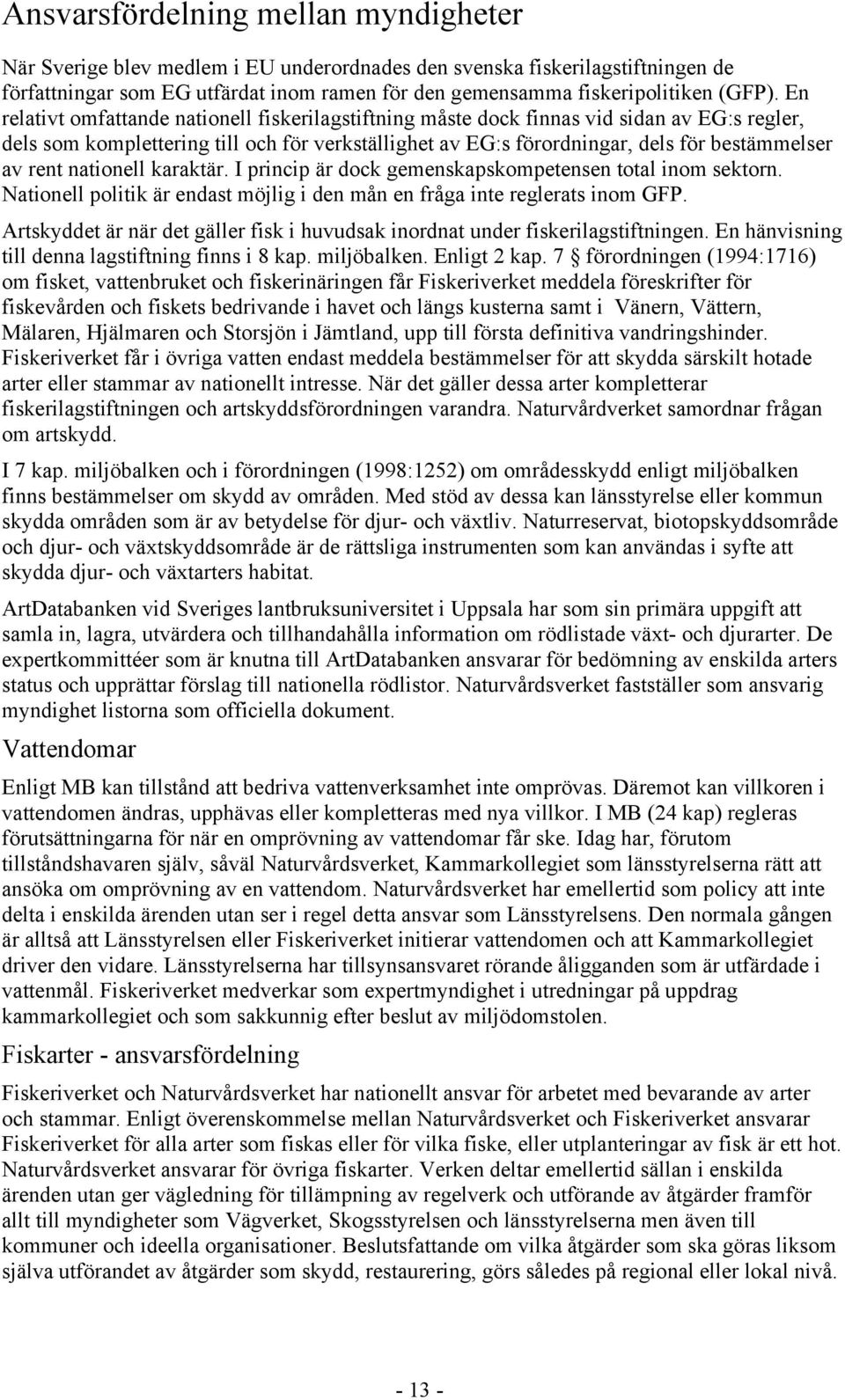 nationell karaktär. I princip är dock gemenskapskompetensen total inom sektorn. Nationell politik är endast möjlig i den mån en fråga inte reglerats inom GFP.