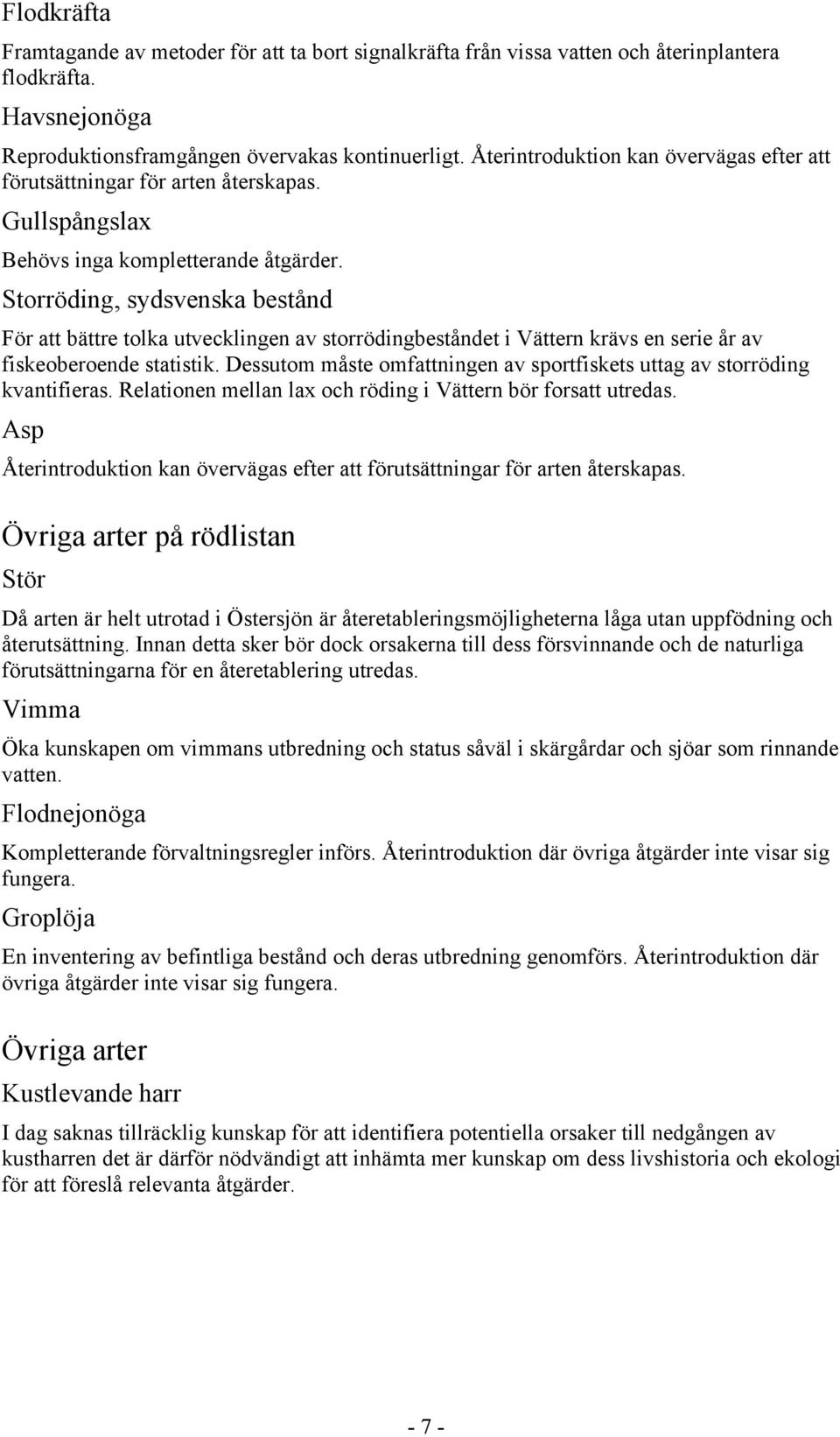 Storröding, sydsvenska bestånd För att bättre tolka utvecklingen av storrödingbeståndet i Vättern krävs en serie år av fiskeoberoende statistik.