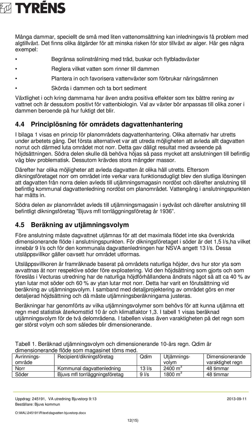 Skörda i dammen och ta bort sediment Växtlighet i och kring dammarna har även andra positiva effekter som tex bättre rening av vattnet och är dessutom positivt för vattenbiologin.