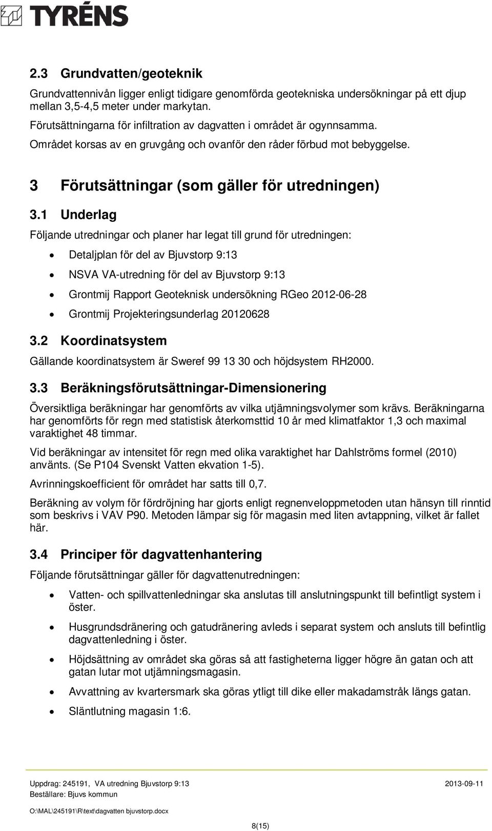 1 Underlag Följande utredningar och planer har legat till grund för utredningen: Detaljplan för del av Bjuvstorp 9:13 NSVA VA-utredning för del av Bjuvstorp 9:13 Grontmij Rapport Geoteknisk