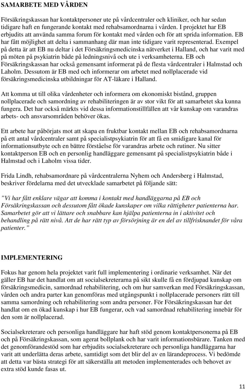 Exempel på detta är att EB nu deltar i det Försäkringsmedicinska nätverket i Halland, och har varit med på möten på psykiatrin både på ledningsnivå och ute i verksamheterna.