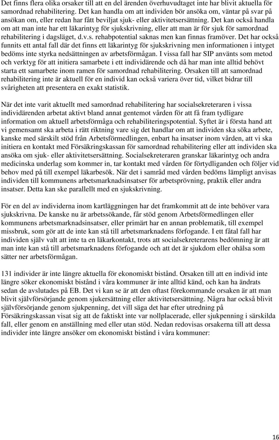 Det kan också handla om att man inte har ett läkarintyg för sjukskrivning, eller att man är för sjuk för samordnad rehabilitering i dagsläget, d.v.s. rehabpotential saknas men kan finnas framöver.