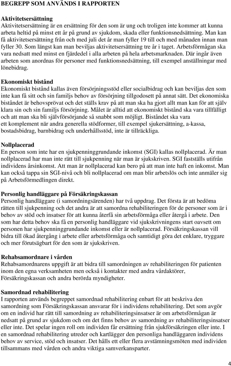 Som längst kan man beviljas aktivitetsersättning tre år i taget. Arbetsförmågan ska vara nedsatt med minst en fjärdedel i alla arbeten på hela arbetsmarknaden.