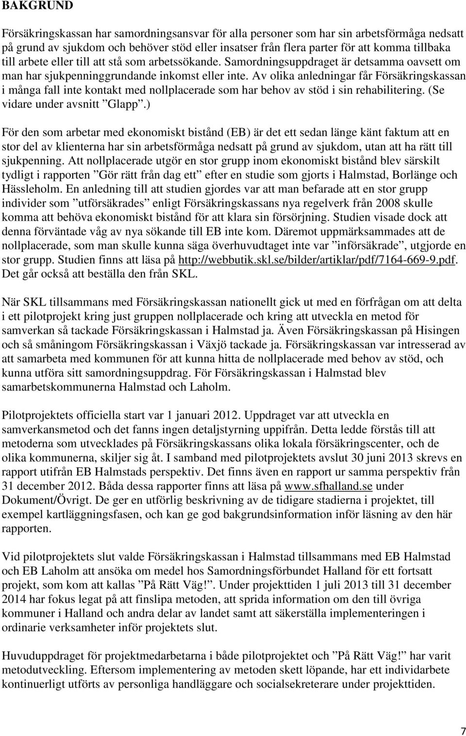 Av olika anledningar får Försäkringskassan i många fall inte kontakt med nollplacerade som har behov av stöd i sin rehabilitering. (Se vidare under avsnitt Glapp.