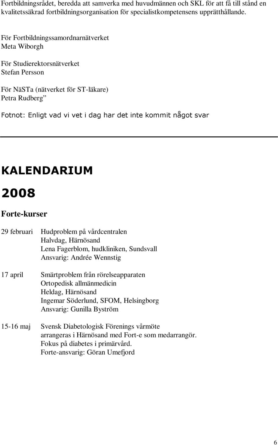 svar KALENDARIUM 2008 Forte-kurser 29 februari Hudproblem på vårdcentralen Halvdag, Härnösand Lena Fagerblom, hudkliniken, Sundsvall Ansvarig: Andrée Wennstig 17 april Smärtproblem från