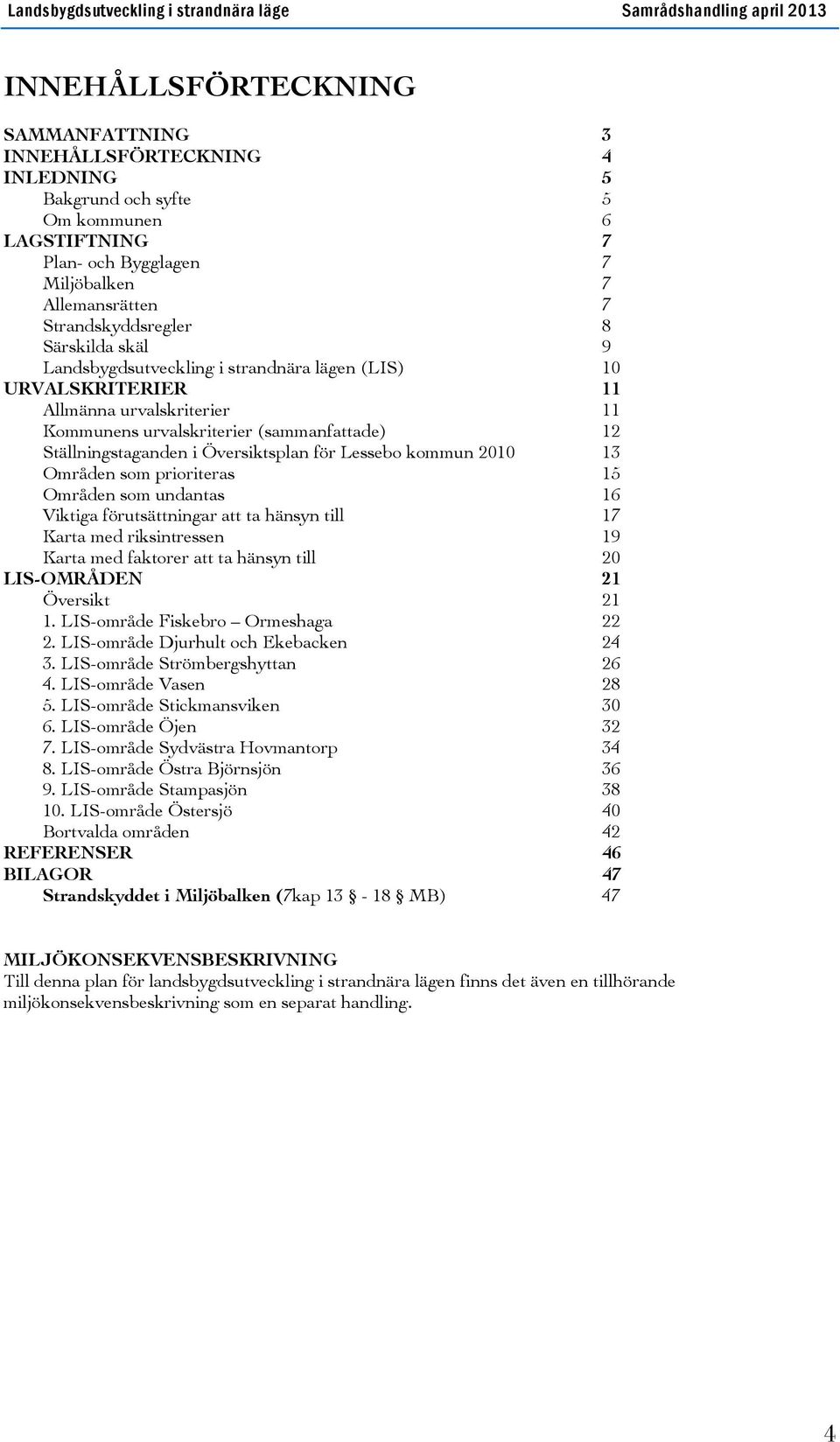 Lessebo kommun 2010 13 Områden som prioriteras 15 Områden som undantas 16 Viktiga förutsättningar att ta hänsyn till 17 Karta med riksintressen 19 Karta med faktorer att ta hänsyn till 20 LIS-OMRÅDEN