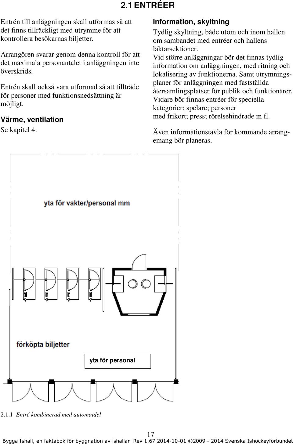 Entrén skall också vara utformad så att tillträde för personer med funktionsnedsättning är möjligt. Värme, ventilation Se kapitel 4.