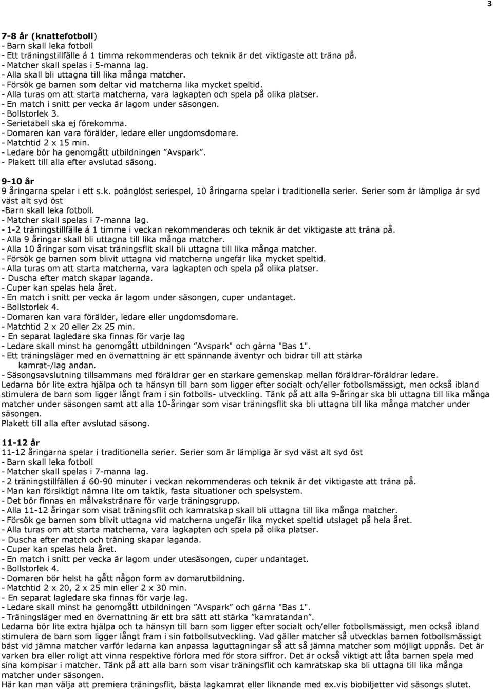 - Serietabell ska ej förekomma. - Domaren kan vara förälder, ledare eller ungdomsdomare. - Matchtid 2 x 15 min. - Ledare bör ha genomgått utbildningen Avspark.