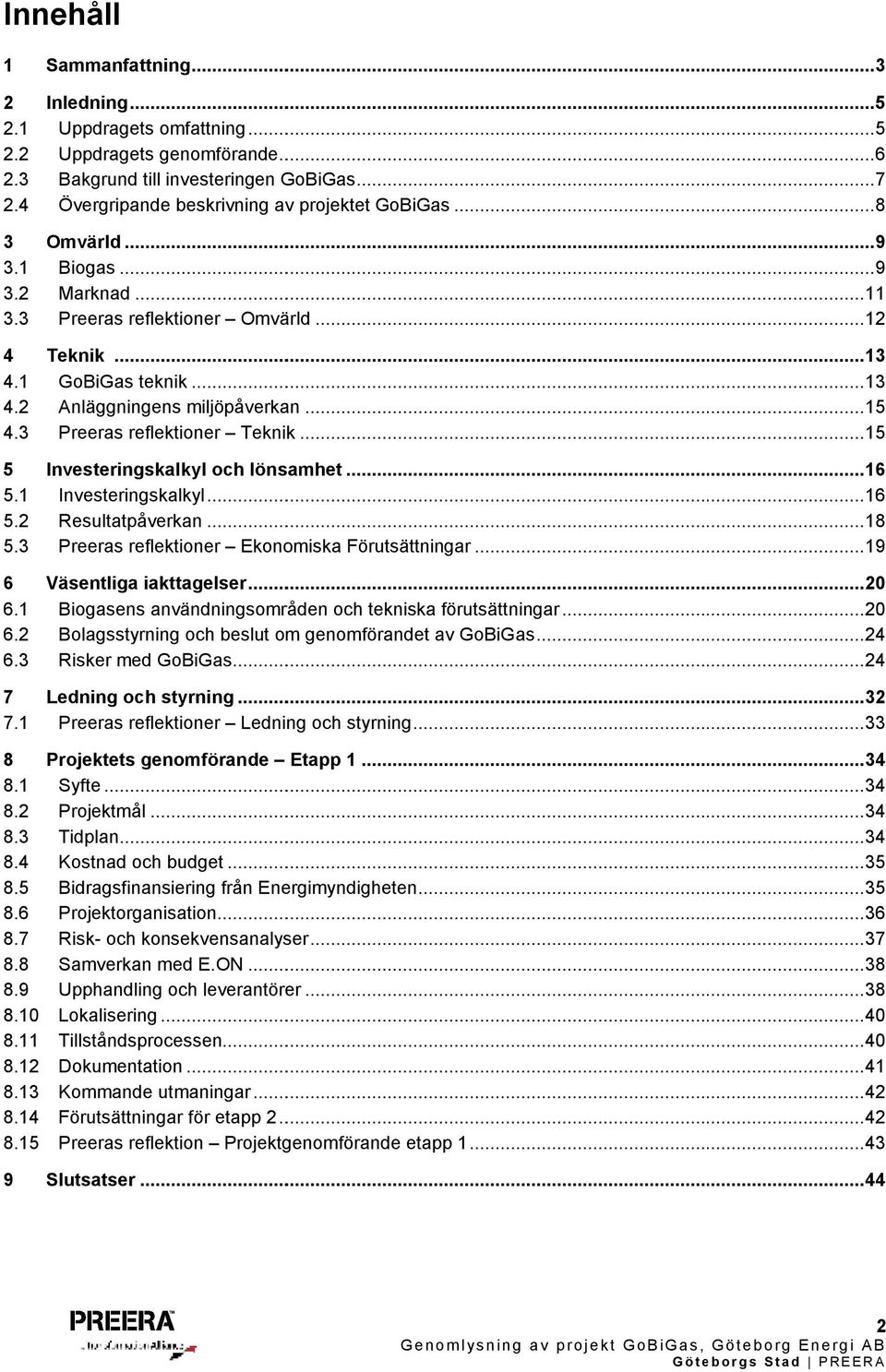 .. 15 4.3 Preeras reflektioner Teknik... 15 5 Investeringskalkyl och lönsamhet... 16 5.1 Investeringskalkyl... 16 5.2 Resultatpåverkan... 18 5.3 Preeras reflektioner Ekonomiska Förutsättningar.